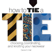 How to Tie a Tie: Choosing, Coordinating, and Knotting Your Neckwear