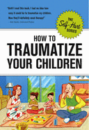 How to Traumatize Your Children - 