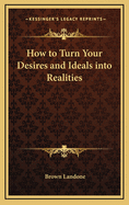 How to Turn Your Desires and Ideals Into Realities