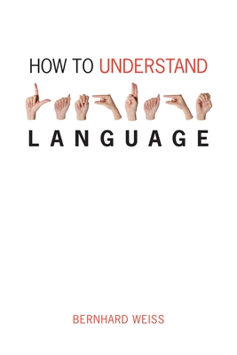 How to Understand Language: A Philosophical Inquiry - Weiss, Bernhard