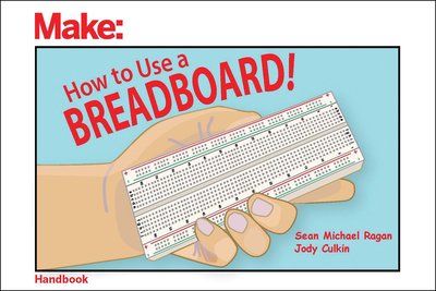 How to Use a Breadboard! - Ragan, Sean Michael, and Culkin, Jody