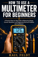 How to Use a Multimeter for Beginners: A Practical Step-by-Step Guide to Measuring Voltage, Current, Resistance, and Diagnosing Electrical Problems with Confidence