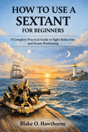 How to Use a Sextant for Beginners: A Complete Practical Guide to Sight Reduction and Ocean Positioning