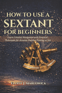 How to Use a Sextant for Beginners: Learn Celestial Navigation with Practical Techniques for Accurate Position Finding at Sea