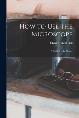 How to use the Microscope; a Guide for the Novice - Hall, Charles Albert
