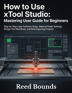 How To Use xTool Studio: Mastering User Guide for Beginners: Step-by-Step Laser Software Setup, Material Power Settings, Design Tool Workflows, and Real Engraving Projects