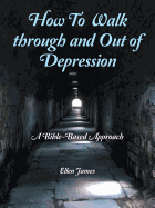 How to Walk Through and out of Depression: A Bible-Based Approach