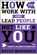 How to Work with and Lead People Not Like You: Practical Solutions for Today's Diverse Workplace