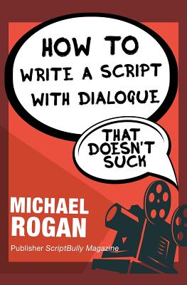 How to Write a Script With Dialogue That Doesn't Suck - Rogan, Michael