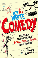 How to Write Comedy: Discover the Building Blocks of Sketches, Jokes and Sitcoms - And Make Them Work