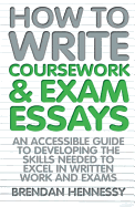 How to Write Coursework & Exam Essays, 6th Edition: An Accessible Guide to Developing the Skills Needed to Excel in Written Work and Exams
