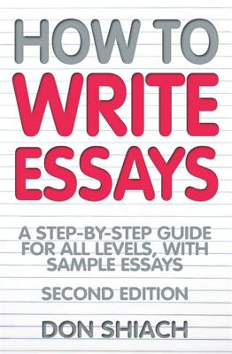 How to Write Essays: A Step-By-Step Guide for All Levels, with Sample Essays - Shiach, Don