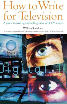 How to Write for Television: A Guide to Writing and Selling Successful TV Scripts - Smethurst, William