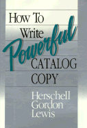 How to Write Powerful Catalog Copy - Lewis, Herschell Gordon, and Lewis, H G