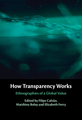 How Transparency Works - Calv�o, Filipe (Editor), and Bolay, Matthieu (Editor), and Ferry, Elizabeth (Editor)