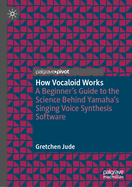 How Vocaloid Works: A Beginner's Guide to the Science Behind Yamaha's Singing Voice Synthesis Software
