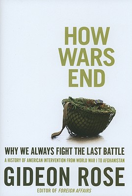 How Wars End: Why We Always Fight the Last Battle - Rose, Gideon