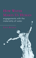 How Water Makes Us Human: Engagements with the Materiality of Water