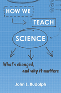 How We Teach Science: What's Changed, and Why It Matters