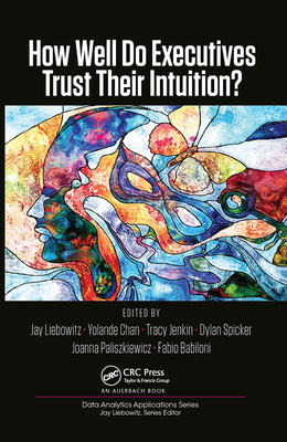 How Well Do Executives Trust Their Intuition - Liebowitz, Jay (Editor), and Chan, Yolande (Editor), and Jenkin, Tracy (Editor)