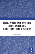 How, When and Why Did Bede Write His Ecclesiastical History?