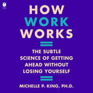 How Work Works: The Subtle Science of Getting Ahead Without Losing Yourself