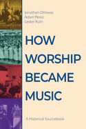 How Worship Became Music: A Historical Sourcebook