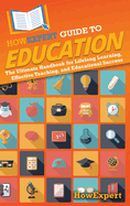 HowExpert Guide to Education: The Ultimate Handbook for Lifelong Learning, Effective Teaching, and Educational Success