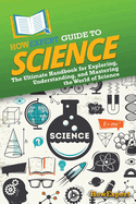 HowExpert Guide to Science: The Ultimate Handbook for Exploring, Understanding, and Mastering the World of Science