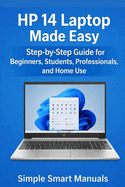 HP 14 Laptop Made Easy: Step-by-Step Guide for Beginners, Students, Professionals, and Home Use
