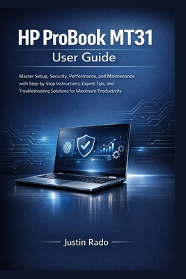 HP ProBook MT31 User Guide: Master Setup, Security, Performance, and Maintenance with Step-by-Step Instructions, Expert Tips, and Troubleshooting Solutions for Maximum Productivity - Justin Rado