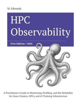 HPC Observability: Production Monitoring, Profiling, and Site Reliability for Linux Clusters, GPUs, and Parallel Storage at Scale - Edwards, M