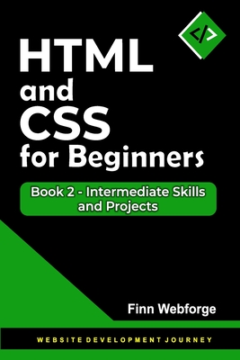 HTML and CSS for Beginners: Book 2 - Intermediate Skills and Projects - Webforge, Finn