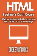 HTML Beginner's Crash Course: HTML for Beginner's Guide to Learning HTML, HTML & CSS, & Web Design (HTML5, HTML5 and CSS3, HTML Programming, HTML CSS, HTML for Beginners, HTML Programming)