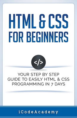 HTML & CSS For Beginners: Your Step by Step Guide to Easily HTML & CSS Programming in 7 Days - Academy, I Code