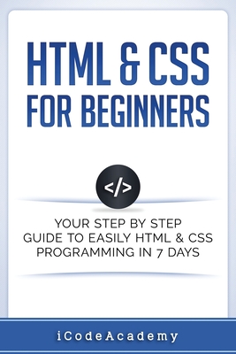 HTML & CSS For Beginners: Your Step by Step Guide to Easily HtmL & Css Programming in 7 Days - Academy, Icode