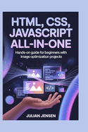 HTML, CSS, JavaScript All-in-One: Hands-On Guide for Beginners with Image Optimization Projects