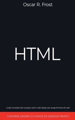 HTML: Guida completa allo sviluppo web e web design per programmare siti web. Contiene esempi di codice ed esercizi pratici - Frost, Oscar R