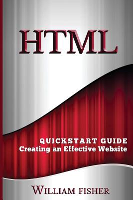 HTML: QuickStart Guide - Creating an Effective Website - Fischer, William