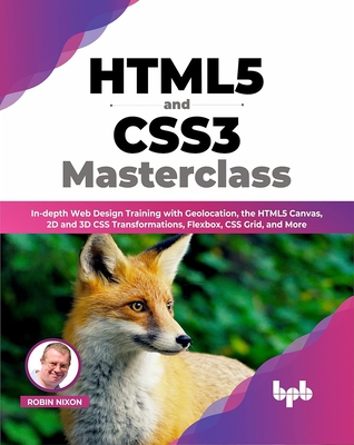 HTML5 and CSS3 Masterclass: In-depth Web Design Training with Geolocation, the HTML5 Canvas, 2D and 3D CSS Transformations, Flexbox, CSS Grid, and More - Nixon, Robin