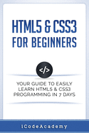 Html5 & Css3 for Beginners: Your Guide to Easily Learn Html5 & Css3 Programming in 7 Days