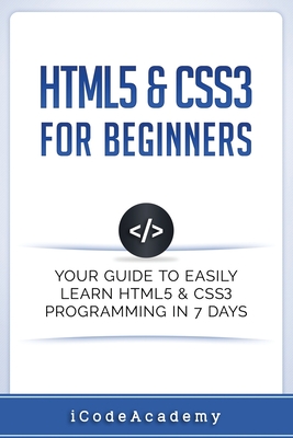 HTML5 & CSS3 For Beginners: Your Guide To Easily Learn HTML5 & CSS3 Programming in 7 Days - Academy, Icode
