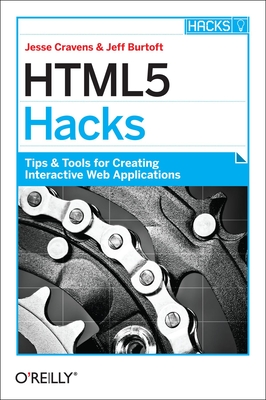 HTML5 Hacks: Tips & Tools for Creating Interactive Web Applications - Cravens, Jesse, and Burtoft, Jeff