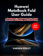 Huawei MateBook Fold User Guide (2026 Edition): A Complete Beginner's Manual to Setup, Master HarmonyOS, Multitasking, and Hidden Features