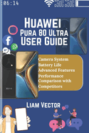 Huawei Pura 80 Ultra User Guide: Explore Features, Performance, and How This Cutting-Edge Device Stands Out from the Competition