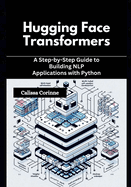Hugging Face Transformers: A Step-by-Step Guide to Building NLP Applications with Python