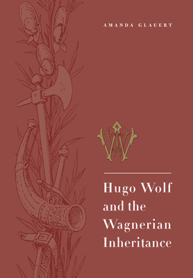 Hugo Wolf and the Wagnerian Inheritance - Glauert, Amanda, and Amanda, Glauert
