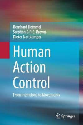 Human Action Control: From Intentions to Movements - Hommel, Bernhard, and Brown, Stephen B R E, and Nattkemper, Dieter