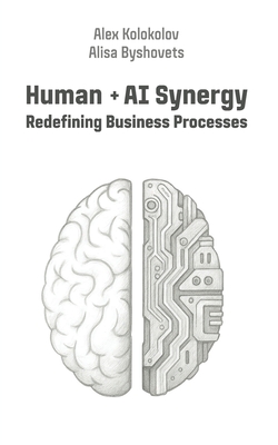 Human + AI Synergy: Redefining Business Processes - Byshovets, Alisa, and Koroleva, Ksenia (Editor), and Kolokolov, Alex