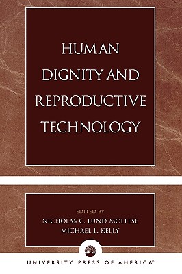 Human Dignity and Reproductive Technology - Lund-Molfese, Nicholas C (Editor), and Kelly, Michael L (Editor), and Guinan, Patrick (Contributions by)